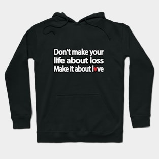 Don't make your life about loss. Make it about love Hoodie